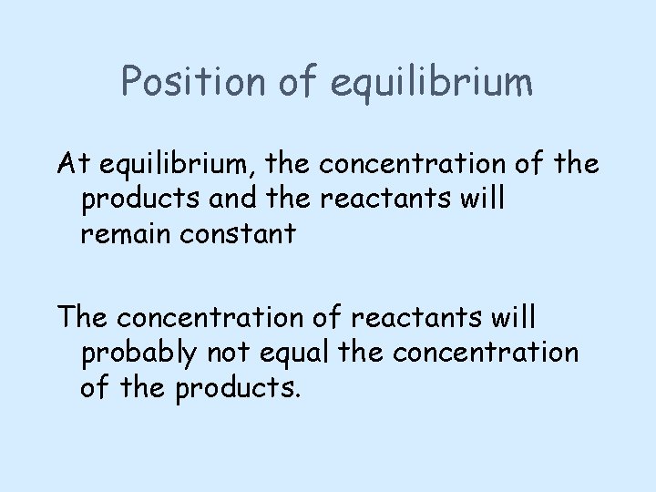 Position of equilibrium At equilibrium, the concentration of the products and the reactants will