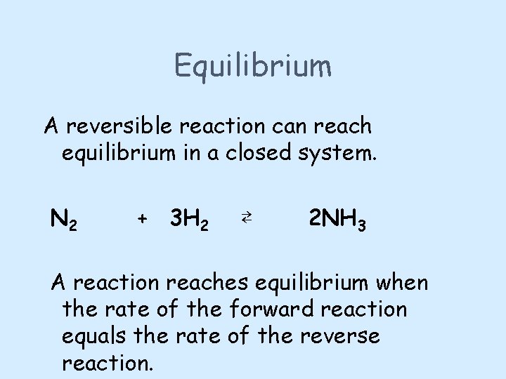 Equilibrium A reversible reaction can reach equilibrium in a closed system. N 2 +