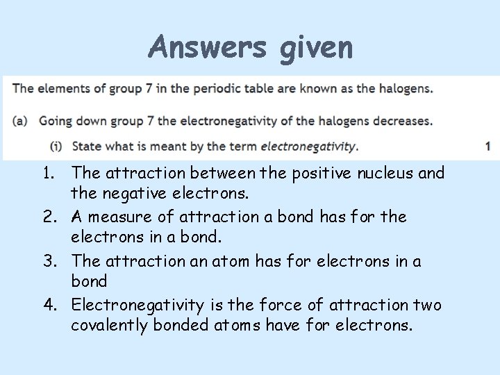 Answers given 1. The attraction between the positive nucleus and the negative electrons. 2.