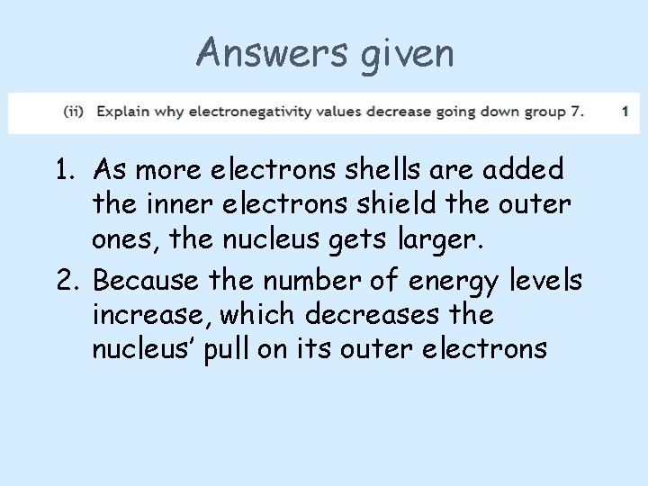 Answers given 1. As more electrons shells are added the inner electrons shield the