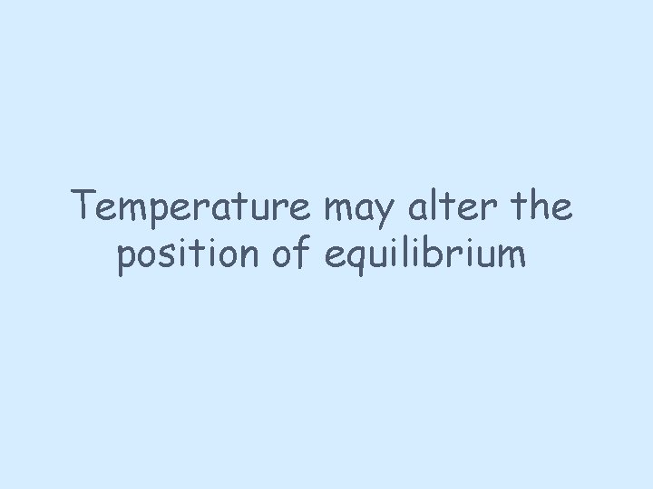 Temperature may alter the position of equilibrium 