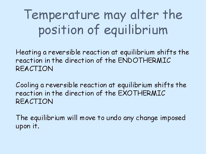 Temperature may alter the position of equilibrium Heating a reversible reaction at equilibrium shifts