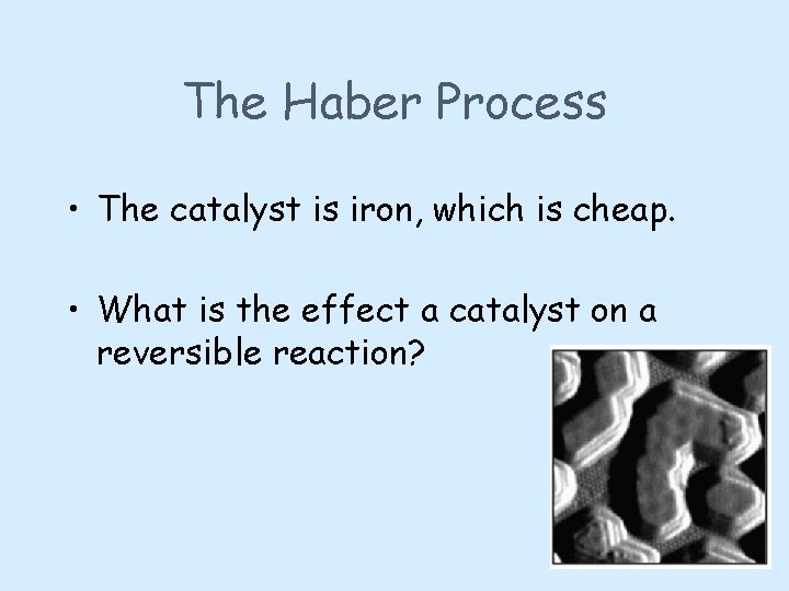 The Haber Process • The catalyst is iron, which is cheap. • What is