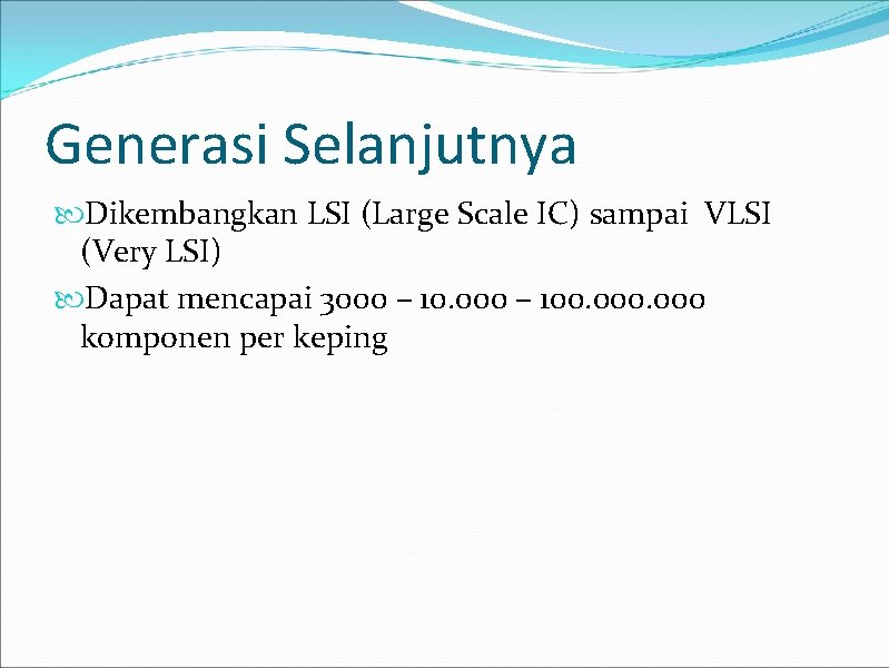 Generasi Selanjutnya Dikembangkan LSI (Large Scale IC) sampai VLSI (Very LSI) Dapat mencapai 3000