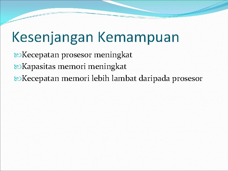 Kesenjangan Kemampuan Kecepatan prosesor meningkat Kapasitas memori meningkat Kecepatan memori lebih lambat daripada prosesor