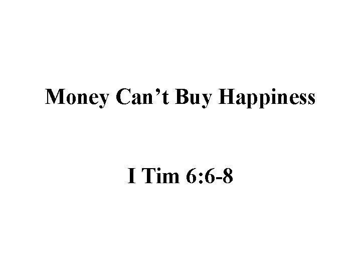 Money Can’t Buy Happiness I Tim 6: 6 -8 