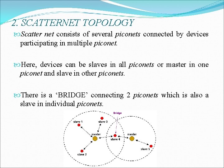 2. SCATTERNET TOPOLOGY Scatter net consists of several piconets connected by devices participating in