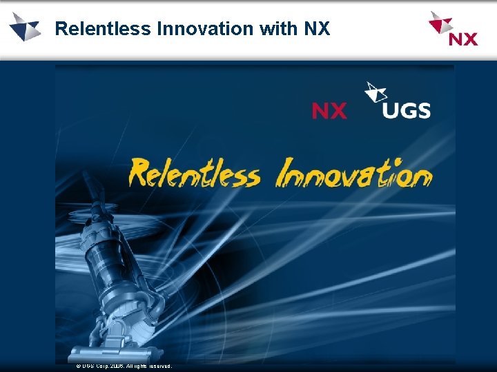 Relentless Innovation with NX © UGS Corp. 2006. All rights reserved. 