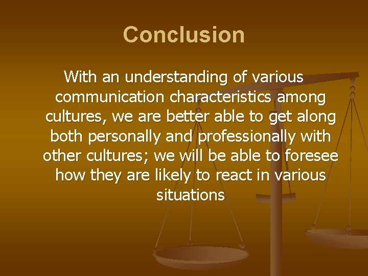 Conclusion With an understanding of various communication characteristics among cultures, we are better able