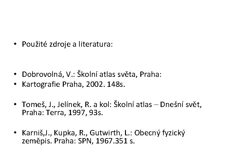  • Použité zdroje a literatura: • Dobrovolná, V. : Školní atlas světa, Praha: