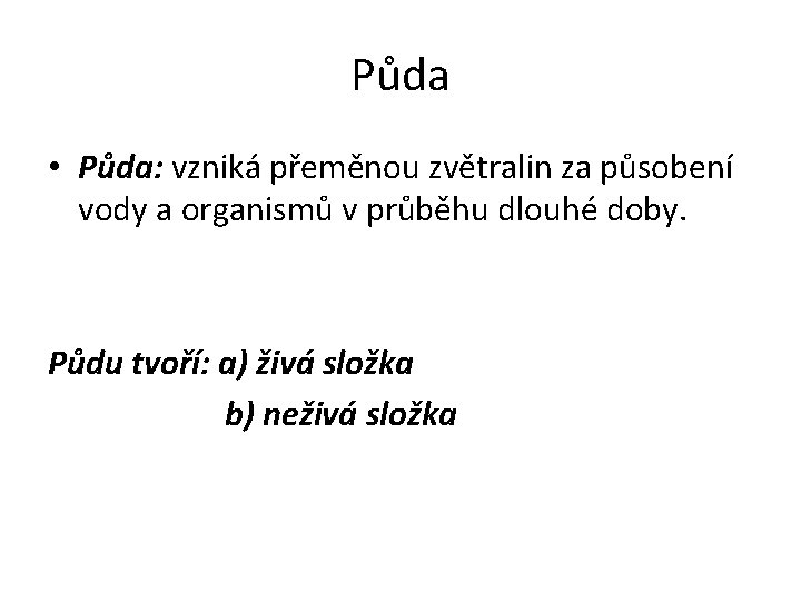 Půda • Půda: vzniká přeměnou zvětralin za působení vody a organismů v průběhu dlouhé