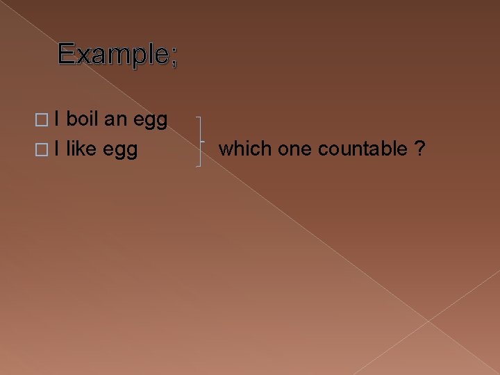 Example; � I boil an egg � I like egg which one countable ?