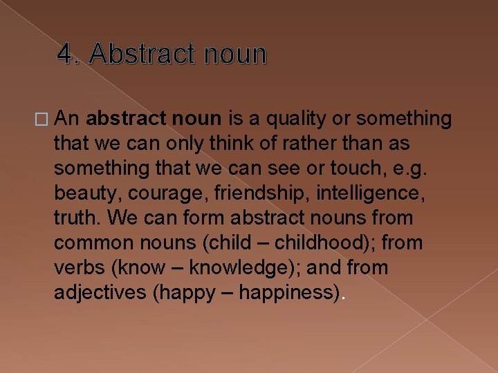 4. Abstract noun � An abstract noun is a quality or something that we
