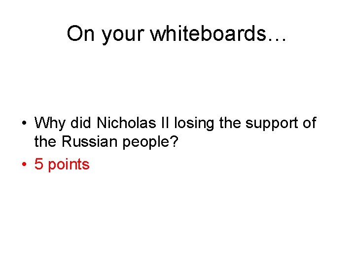 On your whiteboards… • Why did Nicholas II losing the support of the Russian On your whiteboards… • Why did Nicholas II losing the support of the Russian