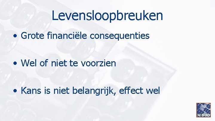 Levensloopbreuken • Grote financiële consequenties • Wel of niet te voorzien • Kans is