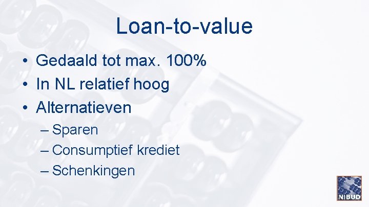 Loan-to-value • Gedaald tot max. 100% • In NL relatief hoog • Alternatieven –