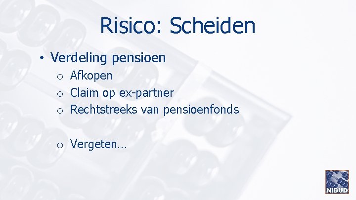 Risico: Scheiden • Verdeling pensioen o Afkopen o Claim op ex-partner o Rechtstreeks van