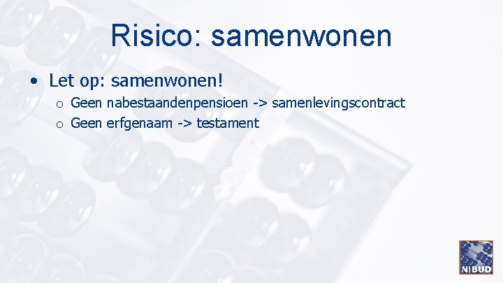 Risico: samenwonen • Let op: samenwonen! o Geen nabestaandenpensioen -> samenlevingscontract o Geen erfgenaam