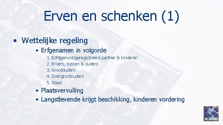 Erven en schenken (1) • Wettelijke regeling • Erfgenamen in volgorde 1. 2. 3.