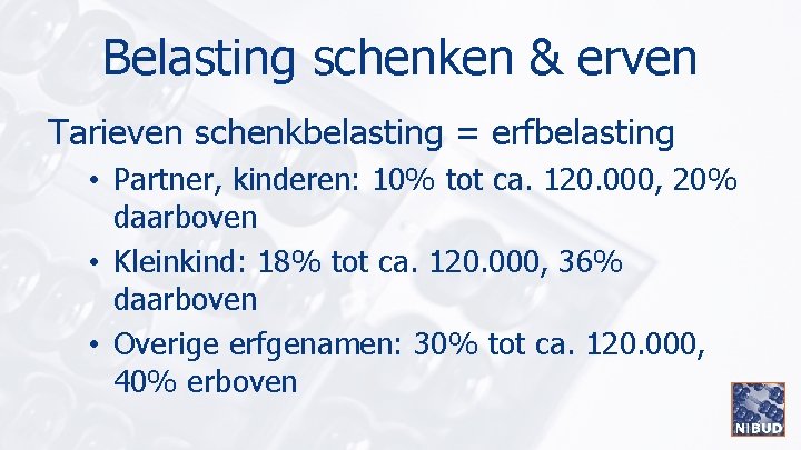 Belasting schenken & erven Tarieven schenkbelasting = erfbelasting • Partner, kinderen: 10% tot ca.