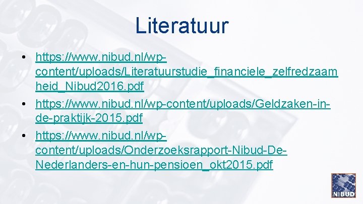 Literatuur • https: //www. nibud. nl/wpcontent/uploads/Literatuurstudie_financiele_zelfredzaam heid_Nibud 2016. pdf • https: //www. nibud. nl/wp-content/uploads/Geldzaken-inde-praktijk-2015.