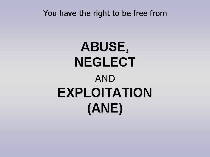 You have the right to be free from ABUSE, NEGLECT AND EXPLOITATION (ANE) 