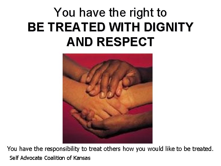 You have the right to BE TREATED WITH DIGNITY AND RESPECT You have the