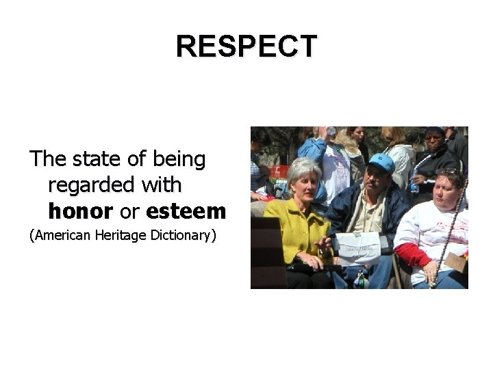 RESPECT The state of being regarded with honor or esteem (American Heritage Dictionary) 