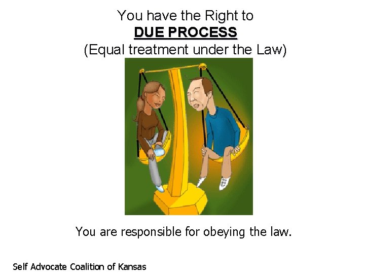 You have the Right to DUE PROCESS (Equal treatment under the Law) You are