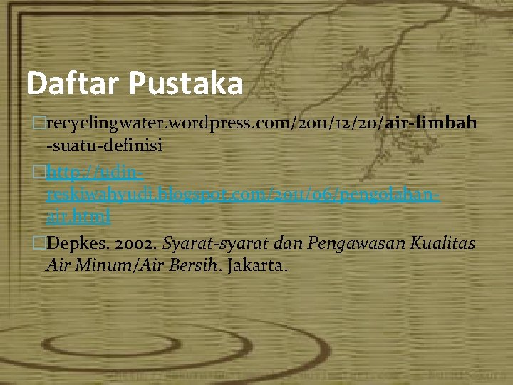 Daftar Pustaka �recyclingwater. wordpress. com/2011/12/20/air-limbah -suatu-definisi �http: //udinreskiwahyudi. blogspot. com/2011/06/pengolahanair. html �Depkes. 2002. Syarat-syarat