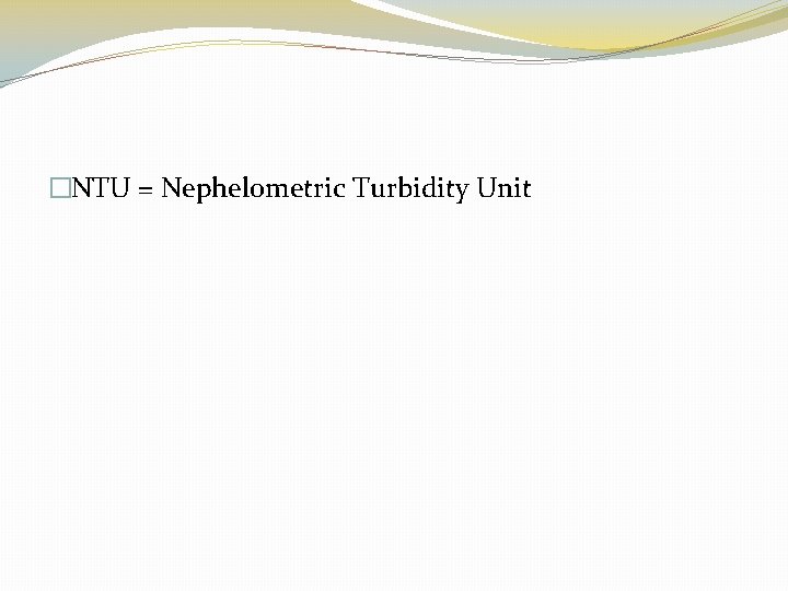 �NTU = Nephelometric Turbidity Unit 