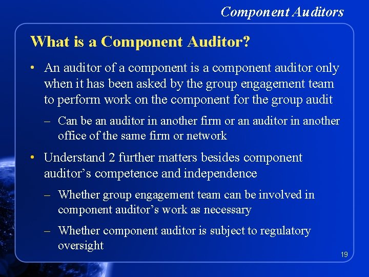 Component Auditors What is a Component Auditor? • An auditor of a component is