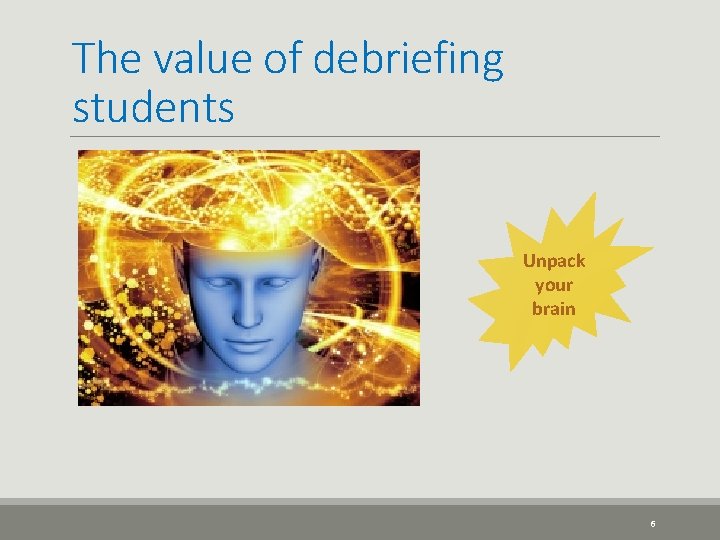 The value of debriefing students Unpack your brain 6 