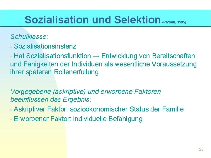 Sozialisation und Selektion (Parson, 1995) Schulklasse: § Sozialisationsinstanz § Hat Sozialisationsfunktion → Entwicklung von