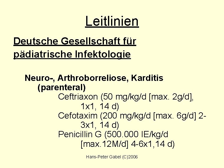 Leitlinien Deutsche Gesellschaft für pädiatrische Infektologie Neuro-, Arthroborreliose, Karditis (parenteral) Ceftriaxon (50 mg/kg/d [max.