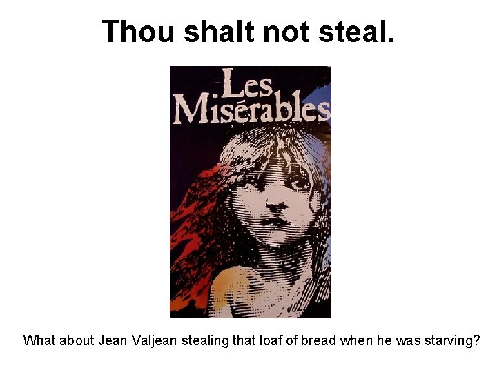 Thou shalt not steal. What about Jean Valjean stealing that loaf of bread when