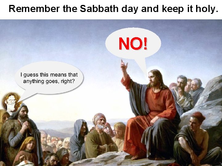 Remember the Sabbath day and keep it holy. NO! 