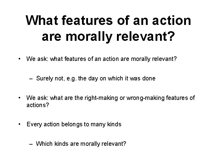 What features of an action are morally relevant? • We ask: what features of