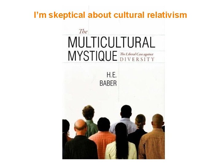 I’m skeptical about cultural relativism 