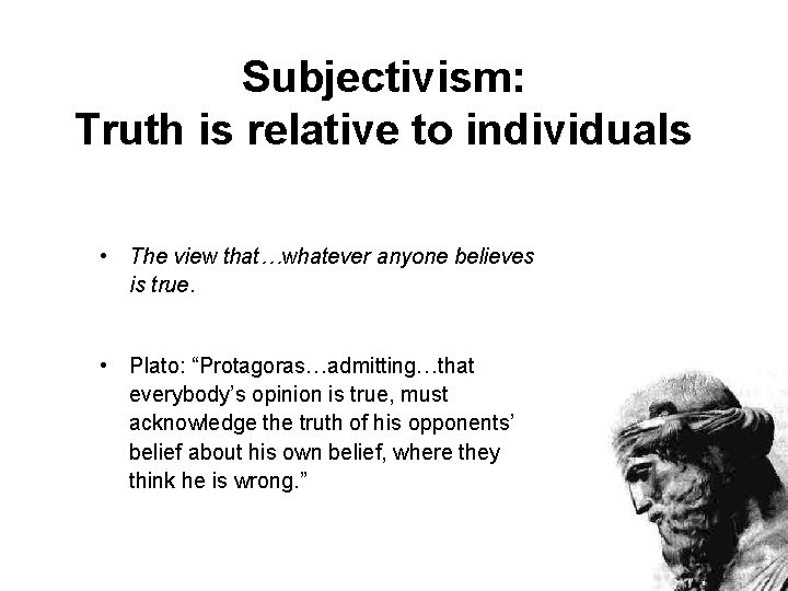 Subjectivism: Truth is relative to individuals • The view that…whatever anyone believes is true.