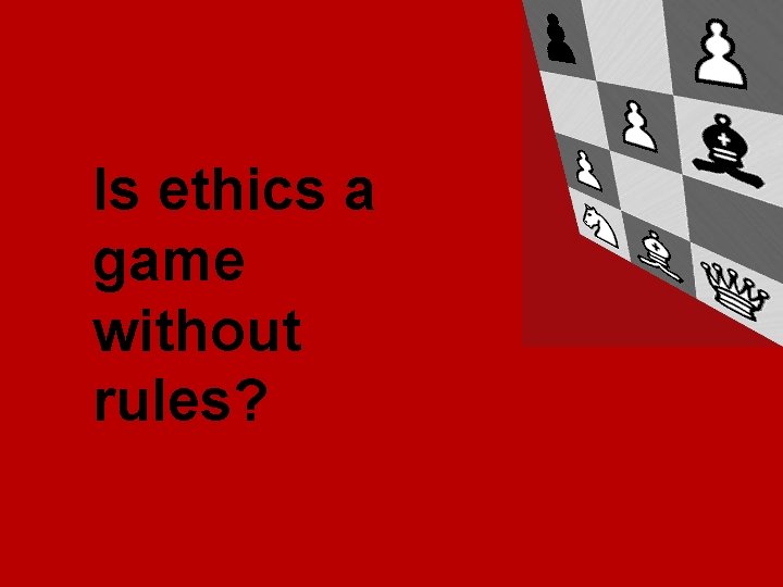 Is ethics a game without rules? 