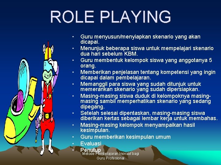 ROLE PLAYING • • • Guru menyusun/menyiapkan skenario yang akan dicapai. Menunjuk beberapa siswa