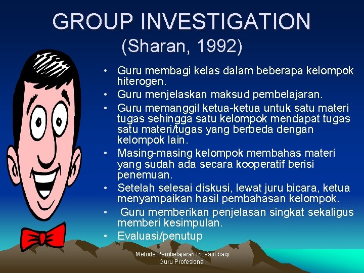 GROUP INVESTIGATION (Sharan, 1992) • Guru membagi kelas dalam beberapa kelompok hiterogen. • Guru