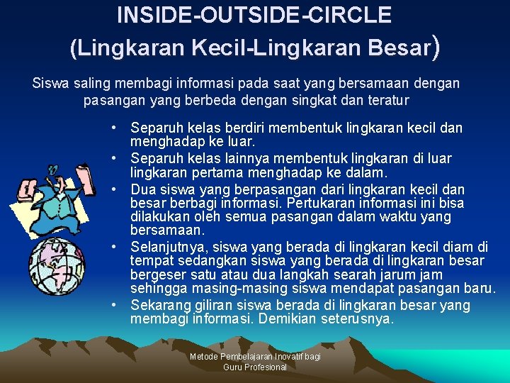 INSIDE-OUTSIDE-CIRCLE (Lingkaran Kecil-Lingkaran Besar) Siswa saling membagi informasi pada saat yang bersamaan dengan pasangan