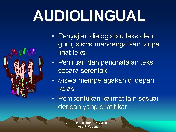 AUDIOLINGUAL • Penyajian dialog atau teks oleh guru, siswa mendengarkan tanpa lihat teks. •