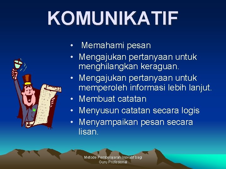 KOMUNIKATIF • Memahami pesan • Mengajukan pertanyaan untuk menghilangkan keraguan. • Mengajukan pertanyaan untuk