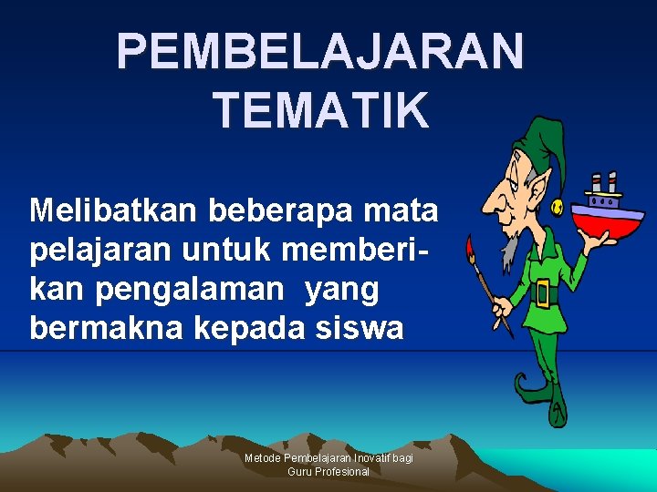 PEMBELAJARAN TEMATIK Melibatkan beberapa mata pelajaran untuk memberikan pengalaman yang bermakna kepada siswa Metode