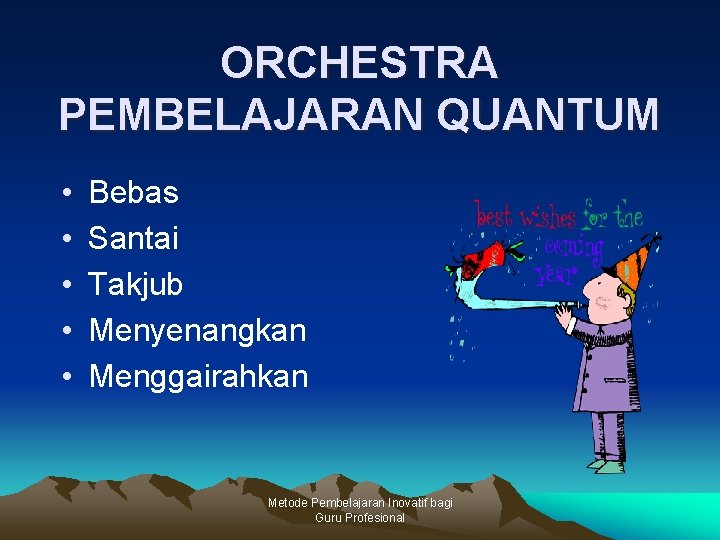 ORCHESTRA PEMBELAJARAN QUANTUM • • • Bebas Santai Takjub Menyenangkan Menggairahkan Metode Pembelajaran Inovatif