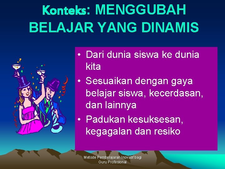 Konteks: MENGGUBAH BELAJAR YANG DINAMIS • Dari dunia siswa ke dunia kita • Sesuaikan