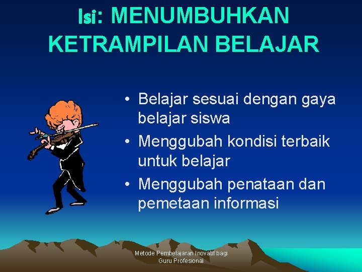 Isi: MENUMBUHKAN KETRAMPILAN BELAJAR • Belajar sesuai dengan gaya belajar siswa • Menggubah kondisi